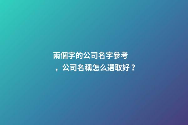 兩個字的公司名字參考，公司名稱怎么選取好？-第1張-公司起名-玄機派
